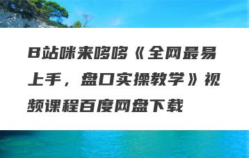 B站咪来哆哆《全网最易上手，盘口实操教学》视频课程百度网盘下载