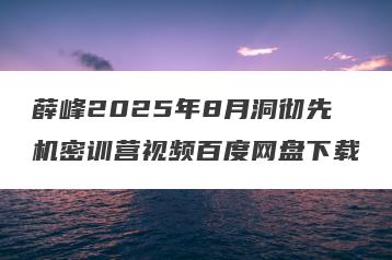 薛峰2025年8月洞彻先机密训营视频百度网盘下载