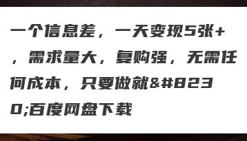 一个信息差，一天变现5张+，需求量大，复购强，无需任何成本，只要做就…百度网盘下载