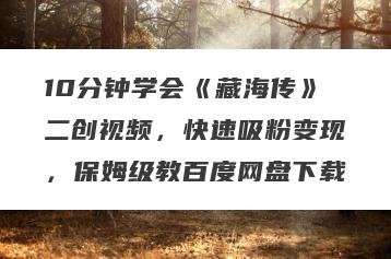 10分钟学会《藏海传》二创视频，快速吸粉变现，保姆级教百度网盘下载