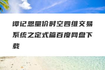 谭记恩量价时空四维交易系统之定式篇百度网盘下载