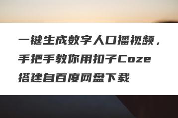 一键生成数字人口播视频，手把手教你用扣子Coze搭建自百度网盘下载