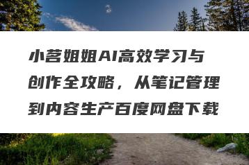 小茗姐姐AI高效学习与创作全攻略，从笔记管理到内容生产百度网盘下载