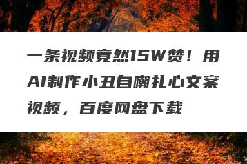 一条视频竟然15W赞！用AI制作小丑自嘲扎心文案视频，百度网盘下载