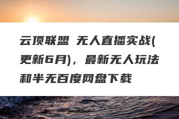 云顶联盟・无人直播实战(更新6月)，最新无人玩法和半无百度网盘下载