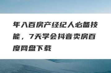 年入百房产经纪人必备技能，7天学会抖音卖房百度网盘下载