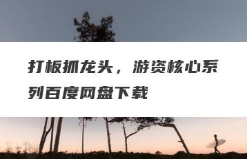 打板抓龙头，游资核心系列百度网盘下载