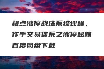 极点涨停战法系统课程，作手交易体系之涨停秘籍百度网盘下载