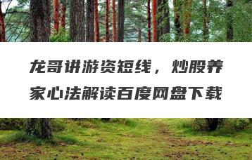 龙哥讲游资短线，炒股养家心法解读百度网盘下载
