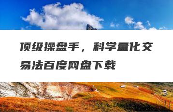 顶级操盘手，科学量化交易法百度网盘下载