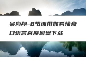 吴海翔-8节课带你看懂盘口语言百度网盘下载