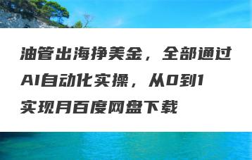 油管出海挣美金，全部通过AI自动化实操，从0到1实现月百度网盘下载