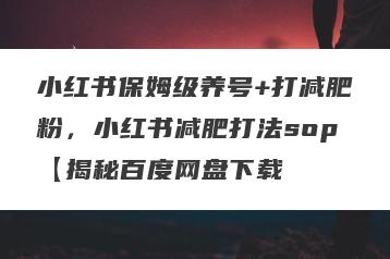 小红书保姆级养号+打减肥粉，小红书减肥打法sop【揭秘百度网盘下载