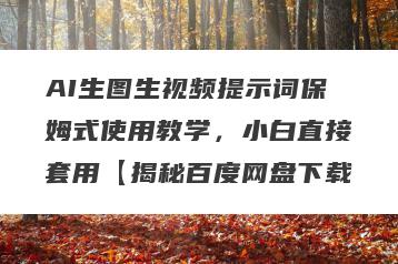 AI生图生视频提示词保姆式使用教学，小白直接套用【揭秘百度网盘下载