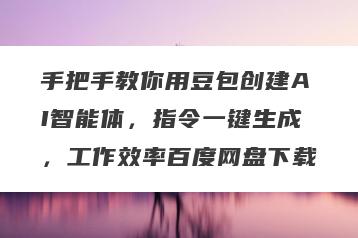 手把手教你用豆包创建AI智能体，指令一键生成，工作效率百度网盘下载
