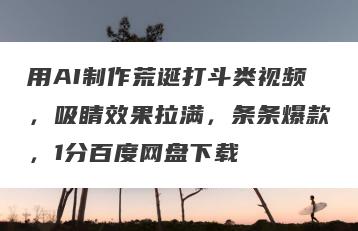 用AI制作荒诞打斗类视频，吸睛效果拉满，条条爆款，1分百度网盘下载