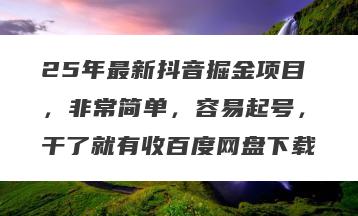 25年最新抖音掘金项目，非常简单，容易起号，干了就有收百度网盘下载