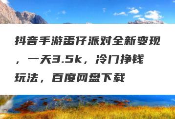 抖音手游蛋仔派对全新变现，一天3.5k，冷门挣钱玩法，百度网盘下载