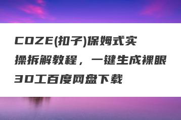 COZE(扣子)保姆式实操拆解教程，一键生成裸眼3D工百度网盘下载