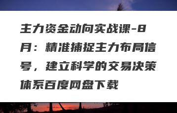 主力资金动向实战课-8月：精准捕捉主力布局信号，建立科学的交易决策体系百度网盘下载