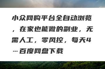 小众网购平台全自动浏览，在家也能做的副业，无需人工，零风控，每天4…百度网盘下载