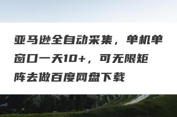 亚马逊全自动采集，单机单窗口一天10+，可无限矩阵去做百度网盘下载