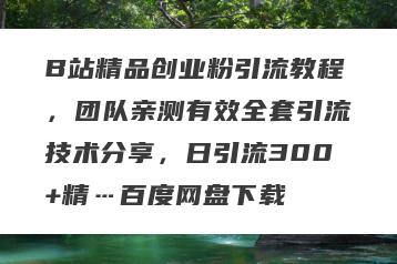 B站精品创业粉引流教程，团队亲测有效全套引流技术分享，日引流300+精…百度网盘下载