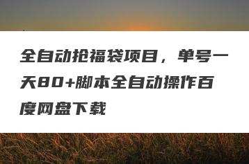 全自动抢福袋项目，单号一天80+脚本全自动操作百度网盘下载