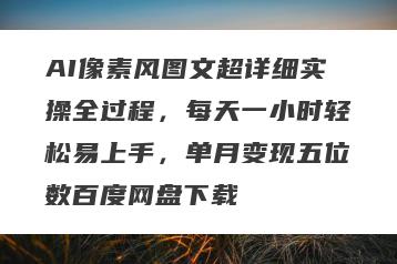 AI像素风图文超详细实操全过程，每天一小时轻松易上手，单月变现五位数百度网盘下载