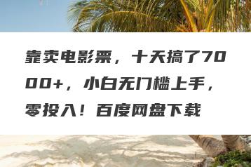 靠卖电影票，十天搞了7000+，小白无门槛上手，零投入！百度网盘下载
