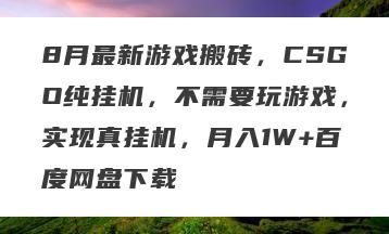 8月最新游戏搬砖，CSGO纯挂机，不需要玩游戏，实现真挂机，月入1W+百度网盘下载