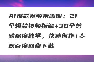 AI爆款视频拆解课：21个爆款视频拆解+38个剪映深度教学，快速创作+变现百度网盘下载