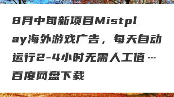 8月中旬新项目Mistplay海外游戏广告，每天自动运行2-4小时无需人工值…百度网盘下载