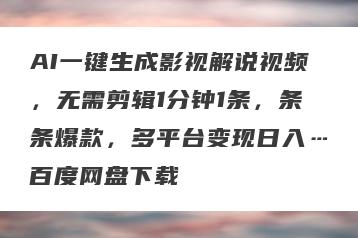 AI一键生成影视解说视频，无需剪辑1分钟1条，条条爆款，多平台变现日入…百度网盘下载