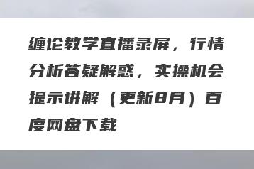 缠论教学直播录屏，行情分析答疑解惑，实操机会提示讲解（更新8月）百度网盘下载