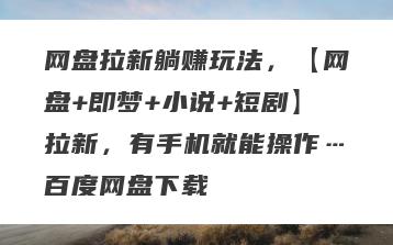 网盘拉新躺赚玩法，【网盘+即梦+小说+短剧】拉新，有手机就能操作…百度网盘下载
