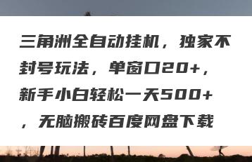 三角洲全自动挂机，独家不封号玩法，单窗口20+，新手小白轻松一天500+，无脑搬砖百度网盘下载