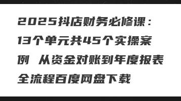 2025抖店财务必修课：13个单元共45个实操案例 从资金对账到年度报表全流程百度网盘下载