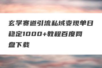 玄学赛道引流私域变现单日稳定1000+教程百度网盘下载