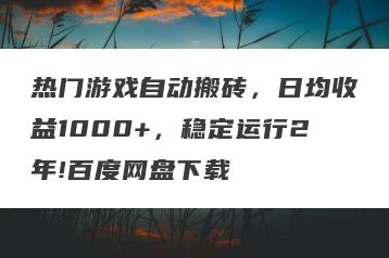 热门游戏自动搬砖，日均收益1000+，稳定运行2年!百度网盘下载