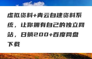 虚拟资料+青云自建资料系统，让你拥有自己的独立网站，日躺200+百度网盘下载