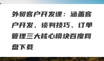 外贸客户开发课：涵盖客户开发、谈判技巧、订单管理三大核心模块百度网盘下载
