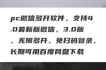 pc微信多开软件，支持4.0最新版微信，3.0版，无限多开，免扫码登录，长期可用百度网盘下载