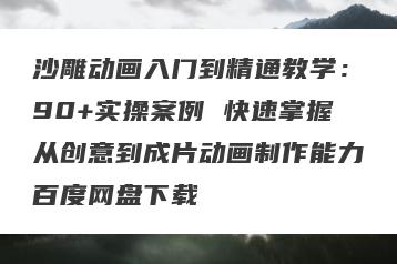 沙雕动画入门到精通教学：90+实操案例 快速掌握从创意到成片动画制作能力百度网盘下载