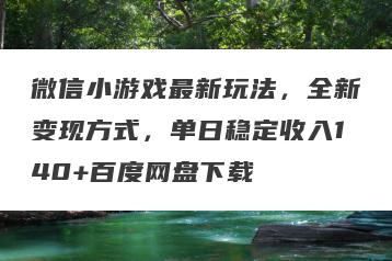 微信小游戏最新玩法，全新变现方式，单日稳定收入140+百度网盘下载