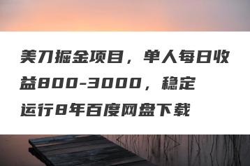 美刀掘金项目，单人每日收益800-3000，稳定运行8年百度网盘下载