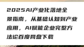 2025AI产业化落地全景指南，从基础认知到产业应用，AI赋能企业完整方法论百度网盘下载