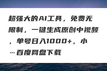 超强大的AI工具，免费无限制，一键生成原创中视频，单号日入1000+，小…百度网盘下载