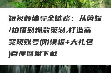 短视频编导全链路：从剪辑/拍摄到爆款策划,打造高变现账号(附模板+大礼包)百度网盘下载