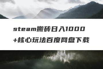 steam搬砖日入1000+核心玩法百度网盘下载